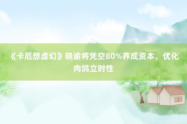 《卡厄想虚幻》晓谕将凭空80%养成资本,优化肉鸽立时性